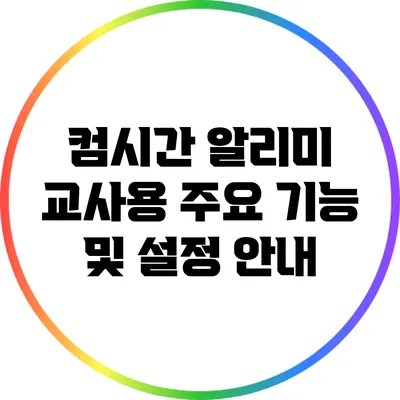 컴시간 알리미 교사용 주요 기능 및 설정 안내