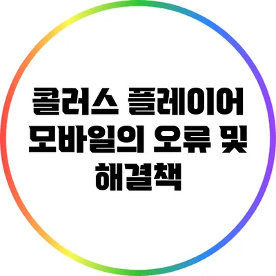 콜러스 플레이어 모바일의 오류 및 해결책