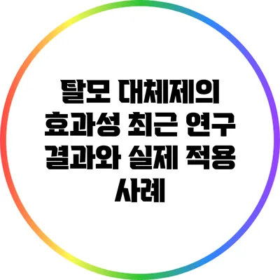 탈모 대체제의 효과성: 최근 연구 결과와 실제 적용 사례