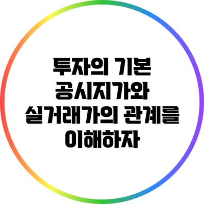 투자의 기본: 공시지가와 실거래가의 관계를 이해하자