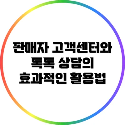 판매자 고객센터와 톡톡 상담의 효과적인 활용법