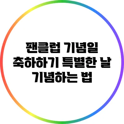 팬클럽 기념일 축하하기: 특별한 날 기념하는 법