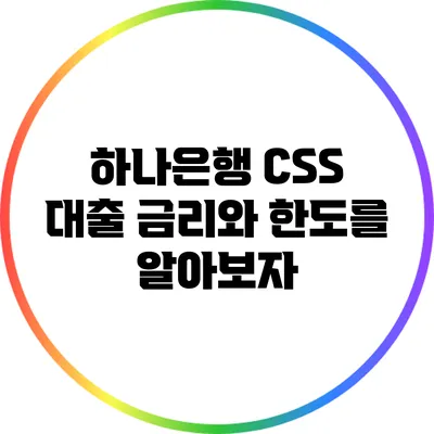 하나은행 CSS 대출: 금리와 한도를 알아보자