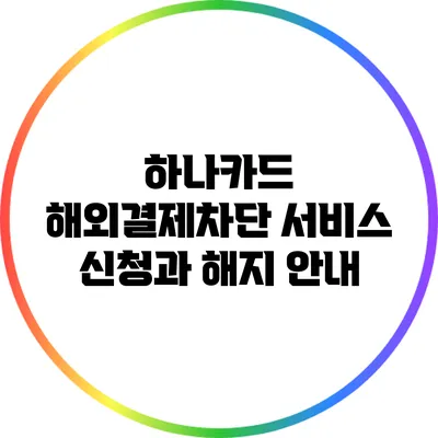 하나카드 해외결제차단 서비스 신청과 해지 안내