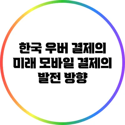 한국 우버 결제의 미래: 모바일 결제의 발전 방향