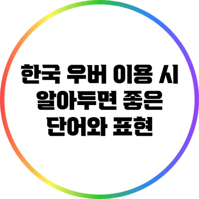 한국 우버 이용 시 알아두면 좋은 단어와 표현