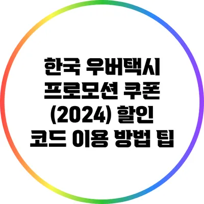한국 우버택시 프로모션 쿠폰 (2024) 할인 코드 이용 방법 팁