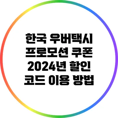 한국 우버택시 프로모션 쿠폰: 2024년 할인 코드 이용 방법
