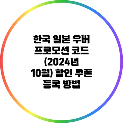 한국 일본 우버 프로모션 코드 (2024년 10월) 할인 쿠폰 등록 방법
