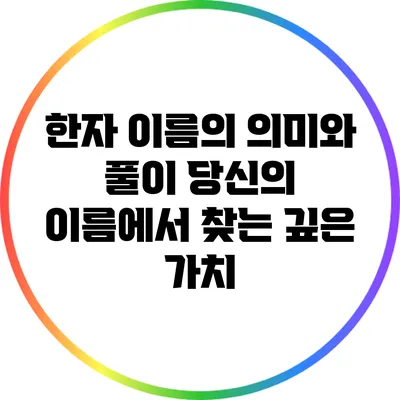 한자 이름의 의미와 풀이: 당신의 이름에서 찾는 깊은 가치