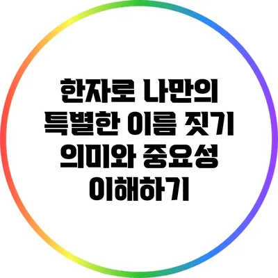 한자로 나만의 특별한 이름 짓기: 의미와 중요성 이해하기