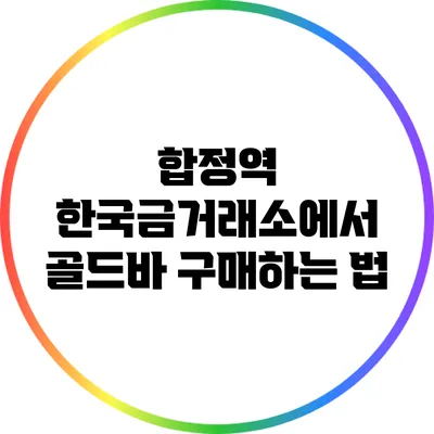 합정역 한국금거래소에서 골드바 구매하는 법