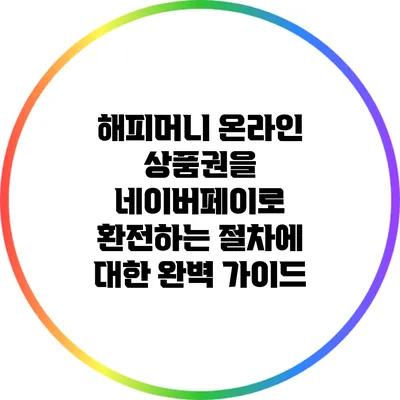 해피머니 온라인 상품권을 네이버페이로 환전하는 절차에 대한 완벽 가이드