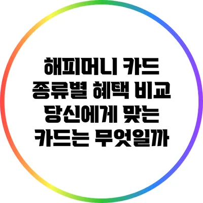 해피머니 카드 종류별 혜택 비교: 당신에게 맞는 카드는 무엇일까?