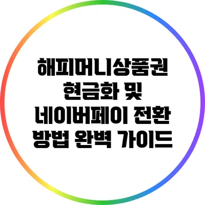 해피머니상품권 현금화 및 네이버페이 전환 방법 완벽 가이드
