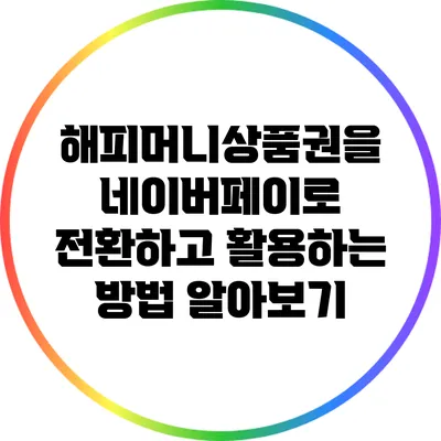 해피머니상품권을 네이버페이로 전환하고 활용하는 방법 알아보기