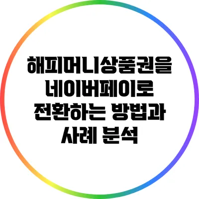 해피머니상품권을 네이버페이로 전환하는 방법과 사례 분석