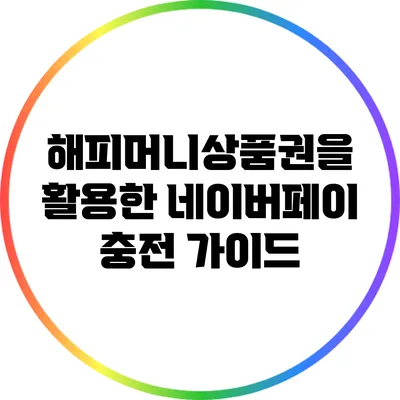 해피머니상품권을 활용한 네이버페이 충전 가이드
