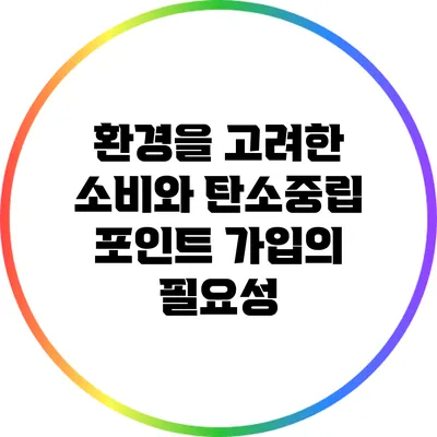 환경을 고려한 소비와 탄소중립 포인트 가입의 필요성