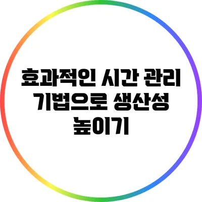 효과적인 시간 관리 기법으로 생산성 높이기
