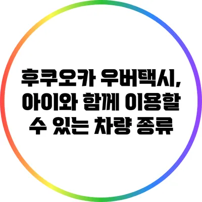 후쿠오카 우버택시, 아이와 함께 이용할 수 있는 차량 종류