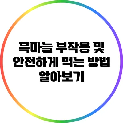 흑마늘 부작용 및 안전하게 먹는 방법 알아보기