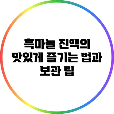 흑마늘 진액의 맛있게 즐기는 법과 보관 팁