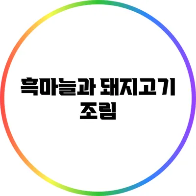 흑마늘과 돼지고기 조림