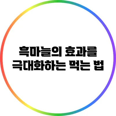흑마늘의 효과를 극대화하는 먹는 법