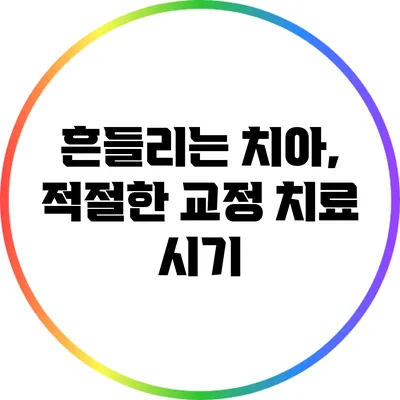 흔들리는 치아, 적절한 교정 치료 시기