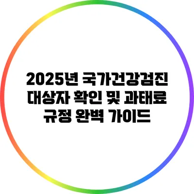 2025년 국가건강검진 대상자 확인 및 과태료 규정 완벽 가이드