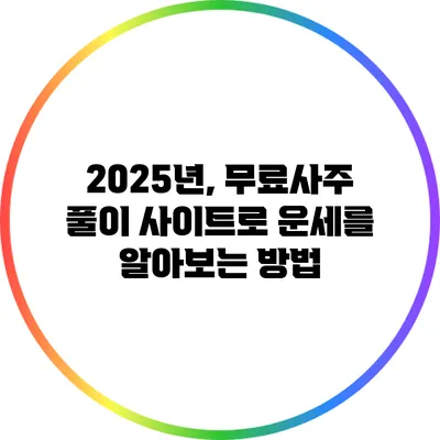 2025년, 무료사주 풀이 사이트로 운세를 알아보는 방법