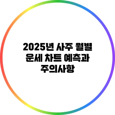 2025년 사주 월별 운세 차트: 예측과 주의사항