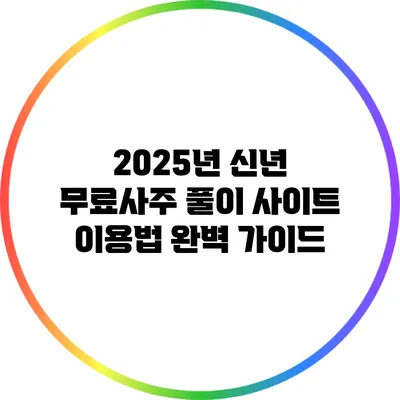 2025년 신년 무료사주 풀이 사이트 이용법 완벽 가이드