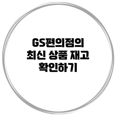 GS편의점의 최신 상품 재고 확인하기