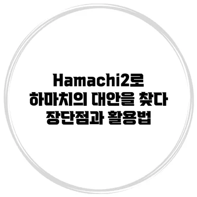 Hamachi2로 하마치의 대안을 찾다: 장단점과 활용법