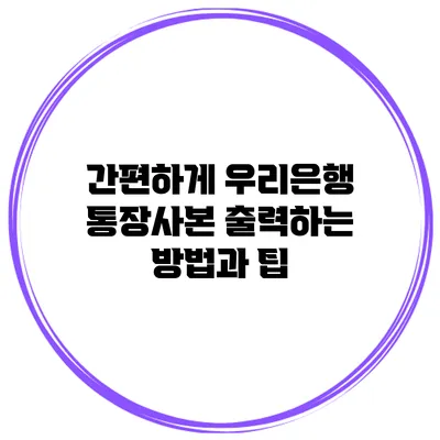 간편하게 우리은행 통장사본 출력하는 방법과 팁