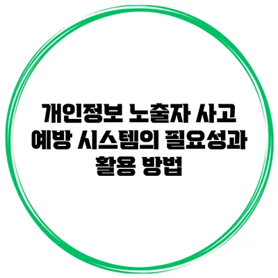 개인정보 노출자 사고 예방 시스템의 필요성과 활용 방법