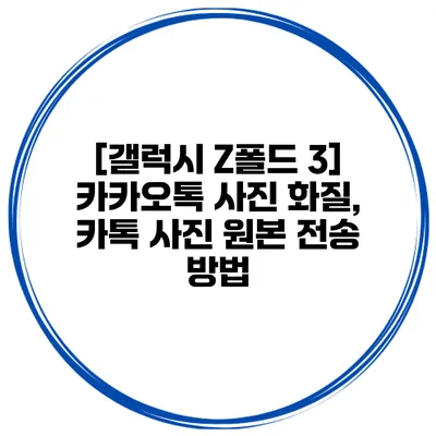 [갤럭시 Z폴드 3] 카카오톡 사진 화질, 카톡 사진 원본 전송 방법