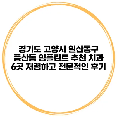 경기도 고양시 일산동구 풍산동 임플란트 추천 치과 6곳 저렴하고 전문적인 후기