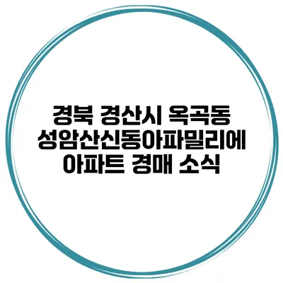 경북 경산시 옥곡동 성암산신동아파밀리에 아파트 경매 소식