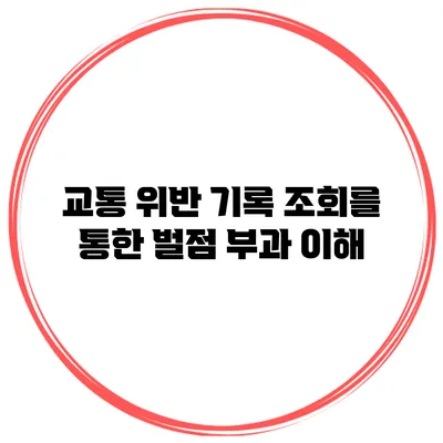 교통 위반 기록 조회를 통한 벌점 부과 이해