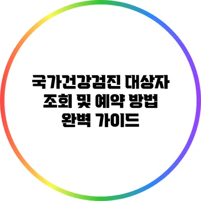 국가건강검진 대상자 조회 및 예약 방법 완벽 가이드