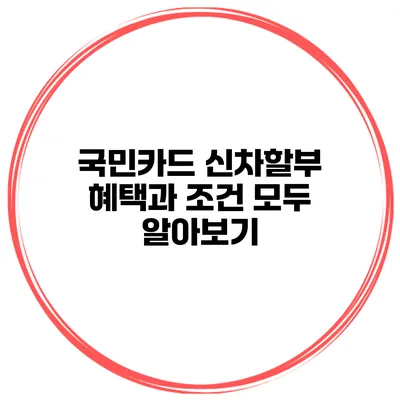 국민카드 신차할부 혜택과 조건 모두 알아보기