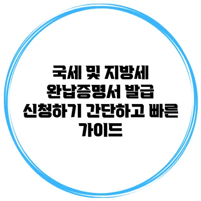 국세 및 지방세 완납증명서 발급 신청하기: 간단하고 빠른 가이드