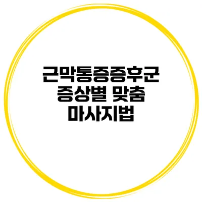 근막통증증후군 증상별 맞춤 마사지법