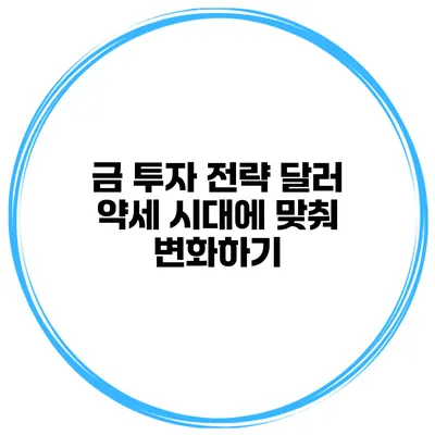 금 투자 전략 달러 약세 시대에 맞춰 변화하기