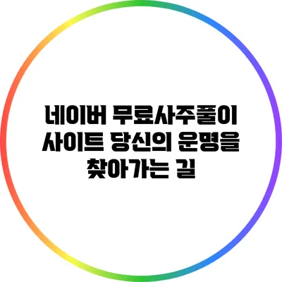 네이버 무료사주풀이 사이트: 당신의 운명을 찾아가는 길