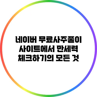 네이버 무료사주풀이 사이트에서 만세력 체크하기의 모든 것