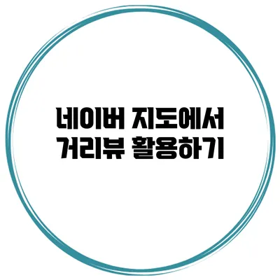네이버 지도에서 거리뷰 활용하기